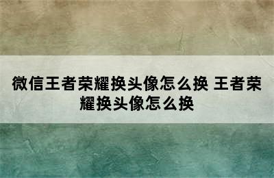 微信王者荣耀换头像怎么换 王者荣耀换头像怎么换